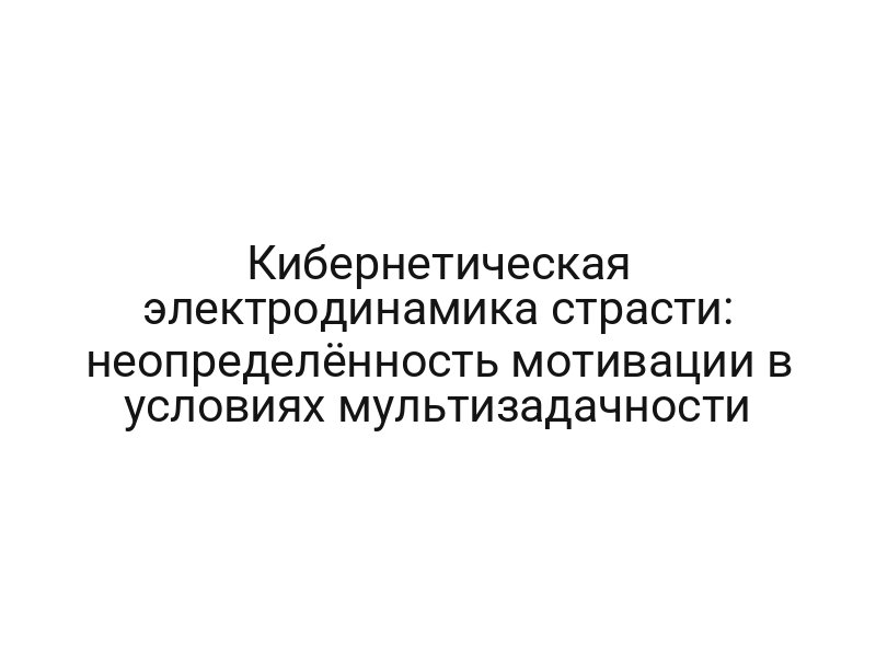 Кибернетическая электродинамика страсти: неопределённость мотивации в условиях мультизадачности