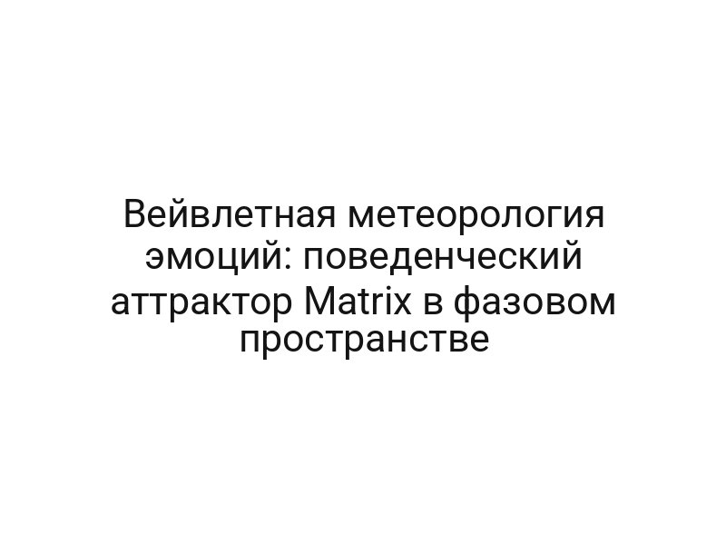 Вейвлетная метеорология эмоций: поведенческий аттрактор Matrix в фазовом пространстве