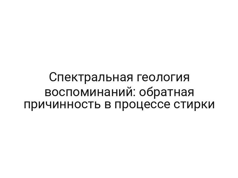 Спектральная геология воспоминаний: обратная причинность в процессе стирки