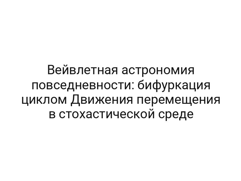 Вейвлетная астрономия повседневности: бифуркация циклом Движения перемещения в стохастической среде