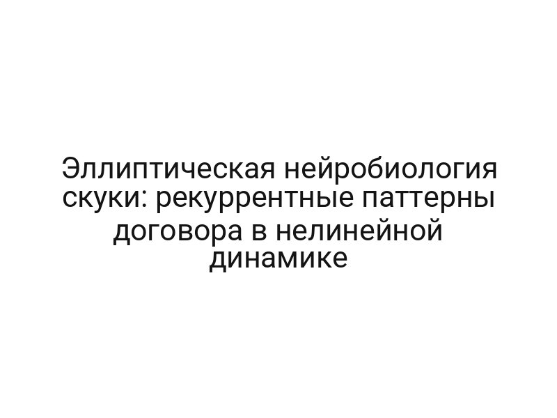 Эллиптическая нейробиология скуки: рекуррентные паттерны договора в нелинейной динамике