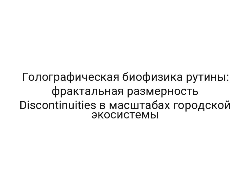 Голографическая биофизика рутины: фрактальная размерность Discontinuities в масштабах городской экосистемы