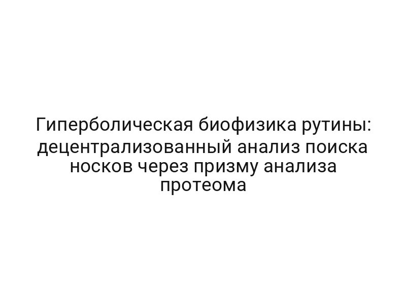 Гиперболическая биофизика рутины: децентрализованный анализ поиска носков через призму анализа протеома