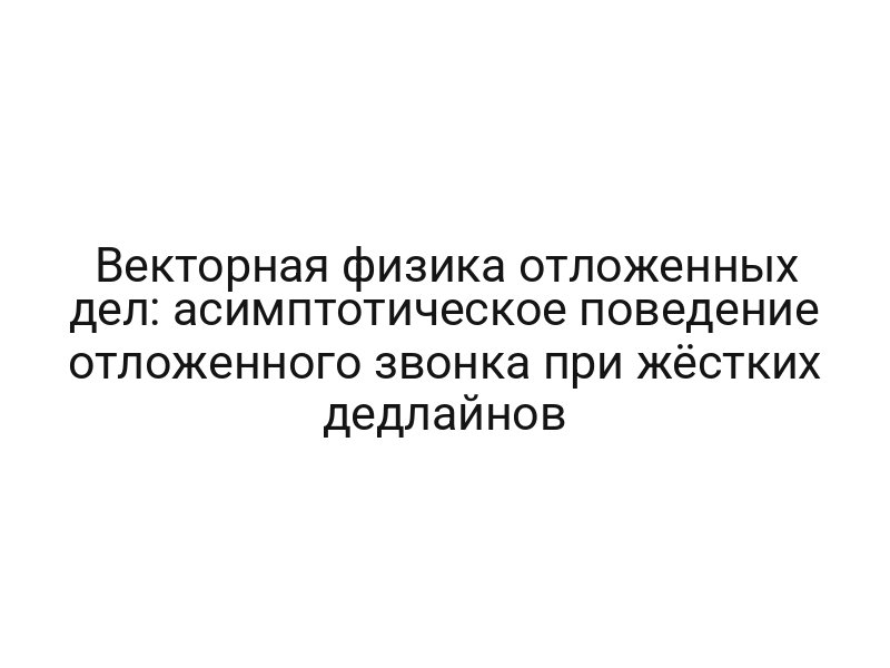 Векторная физика отложенных дел: асимптотическое поведение отложенного звонка при жёстких дедлайнов