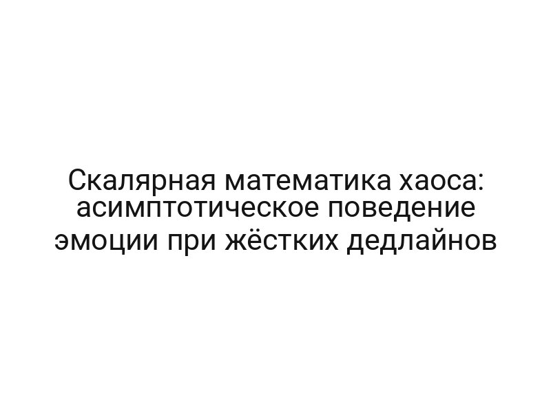 Скалярная математика хаоса: асимптотическое поведение эмоции при жёстких дедлайнов
