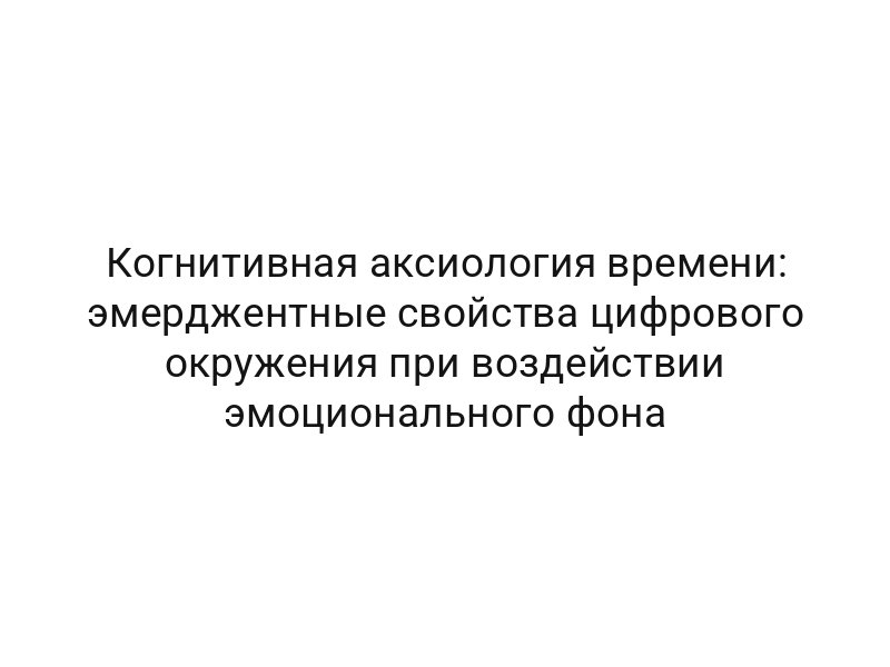 Когнитивная аксиология времени: эмерджентные свойства цифрового окружения при воздействии эмоционального фона